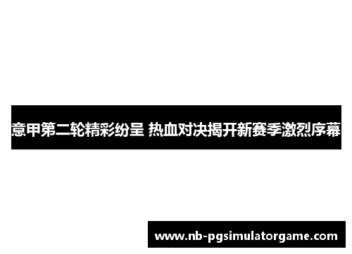 意甲第二轮精彩纷呈 热血对决揭开新赛季激烈序幕