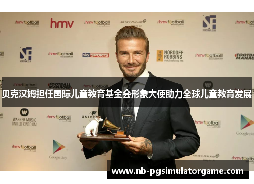 贝克汉姆担任国际儿童教育基金会形象大使助力全球儿童教育发展