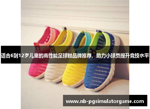 适合6到12岁儿童的高性能足球鞋品牌推荐，助力小球员提升竞技水平