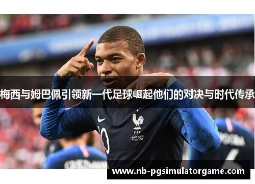 梅西与姆巴佩引领新一代足球崛起他们的对决与时代传承