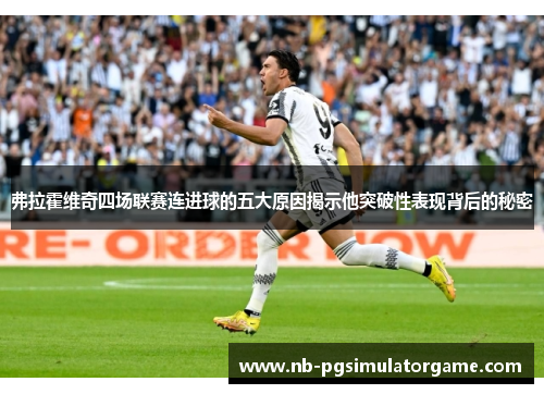 弗拉霍维奇四场联赛连进球的五大原因揭示他突破性表现背后的秘密