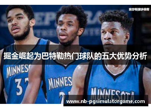 掘金崛起为巴特勒热门球队的五大优势分析