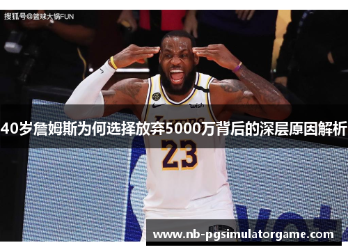 40岁詹姆斯为何选择放弃5000万背后的深层原因解析
