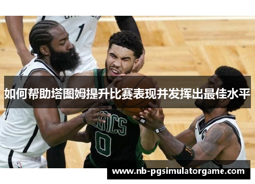 如何帮助塔图姆提升比赛表现并发挥出最佳水平