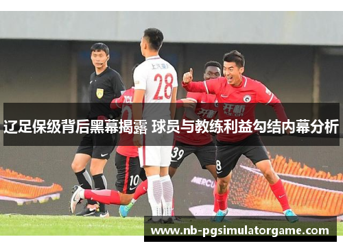 辽足保级背后黑幕揭露 球员与教练利益勾结内幕分析