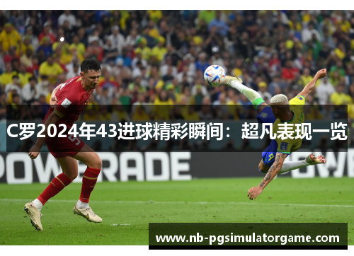 C罗2024年43进球精彩瞬间：超凡表现一览