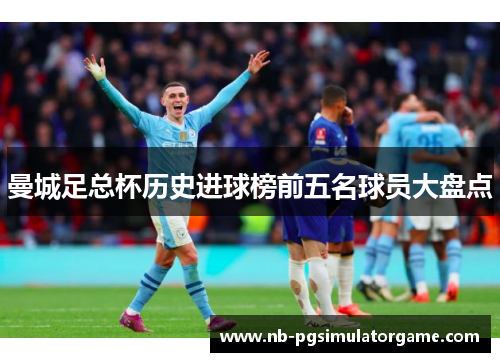 曼城足总杯历史进球榜前五名球员大盘点