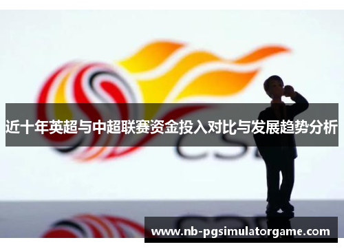 近十年英超与中超联赛资金投入对比与发展趋势分析
