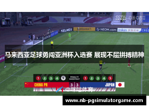 马来西亚足球勇闯亚洲杯入选赛 展现不屈拼搏精神