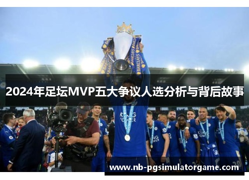2024年足坛MVP五大争议人选分析与背后故事