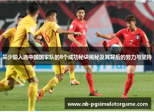 吴少聪入选中国国家队的8个成功秘诀揭秘及其背后的努力与坚持