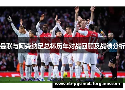曼联与阿森纳足总杯历年对战回顾及战绩分析