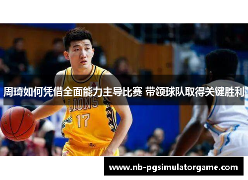 周琦如何凭借全面能力主导比赛 带领球队取得关键胜利