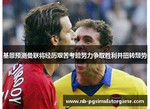 基恩预测曼联将经历艰苦考验努力争取胜利并扭转颓势