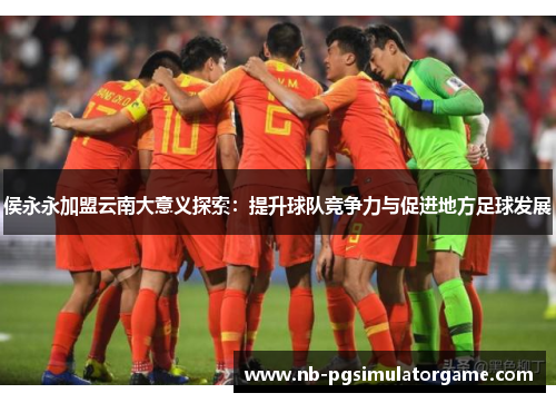 侯永永加盟云南大意义探索：提升球队竞争力与促进地方足球发展