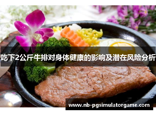 吃下2公斤牛排对身体健康的影响及潜在风险分析