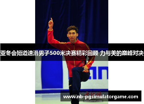 亚冬会短道速滑男子500米决赛精彩回顾 力与美的巅峰对决
