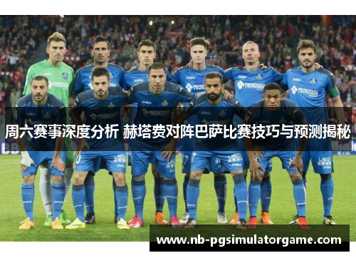 周六赛事深度分析 赫塔费对阵巴萨比赛技巧与预测揭秘