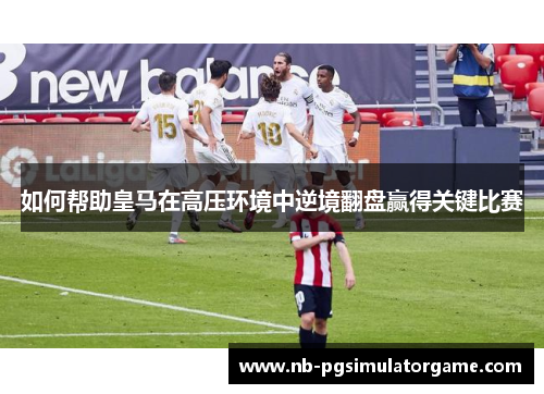 如何帮助皇马在高压环境中逆境翻盘赢得关键比赛