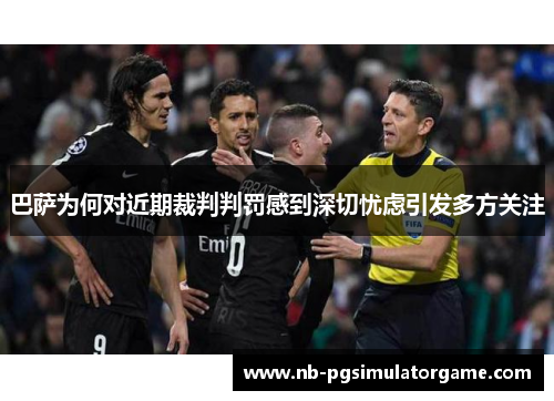 巴萨为何对近期裁判判罚感到深切忧虑引发多方关注