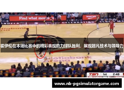 霍伊伦在本场比赛中的精彩表现助力球队胜利，展现超凡技术与领导力