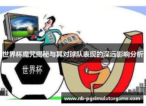 世界杯魔咒揭秘与其对球队表现的深远影响分析