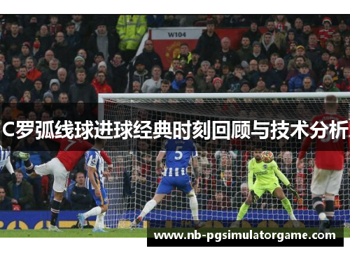 C罗弧线球进球经典时刻回顾与技术分析