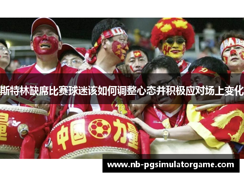 斯特林缺席比赛球迷该如何调整心态并积极应对场上变化