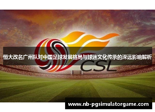 恒大改名广州队对中国足球发展格局与球迷文化传承的深远影响解析