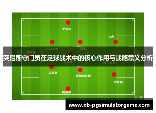 突尼斯守门员在足球战术中的核心作用与战略意义分析
