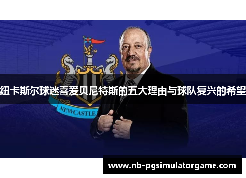 纽卡斯尔球迷喜爱贝尼特斯的五大理由与球队复兴的希望