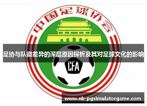 足协与队徽差异的深层原因探析及其对足球文化的影响