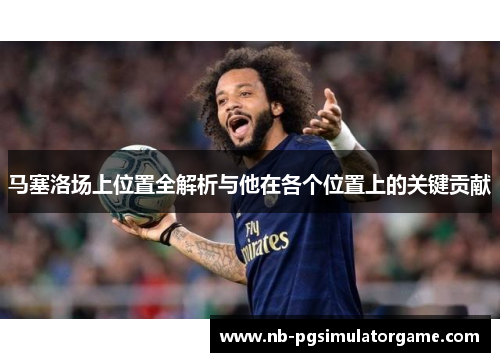 马塞洛场上位置全解析与他在各个位置上的关键贡献