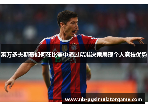 莱万多夫斯基如何在比赛中通过精准决策展现个人竞技优势