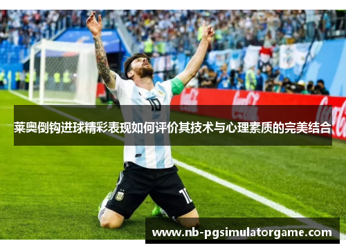 莱奥倒钩进球精彩表现如何评价其技术与心理素质的完美结合